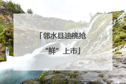 邻水县油桃抢“鲜”上市