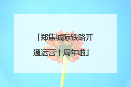 郑焦城际铁路开通运营十周年啦