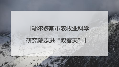 鄂尔多斯市农牧业科学研究院走进“双春天”