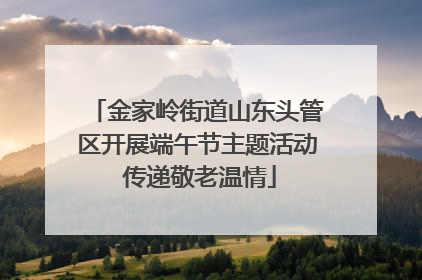 金家岭街道山东头管区开展端午节主题活动 传递敬老温情