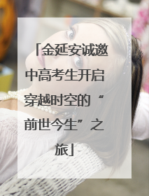 金延安诚邀中高考生开启穿越时空的“前世今生”之旅