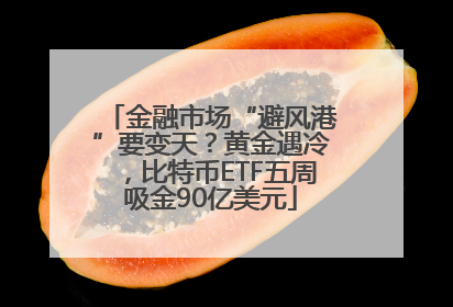 金融市场“避风港”要变天？黄金遇冷，比特币ETF五周吸金90亿美元