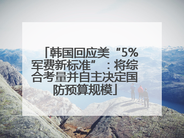 韩国回应美“5%军费新标准”：将综合考量并自主决定国防预算规模