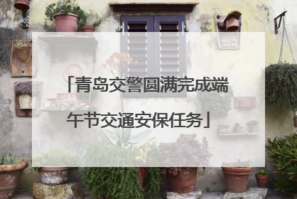 青岛交警圆满完成端午节交通安保任务