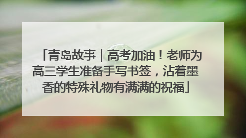 青岛故事｜高考加油！老师为高三学生准备手写书签，沾着墨香的特殊礼物有满满的祝福
