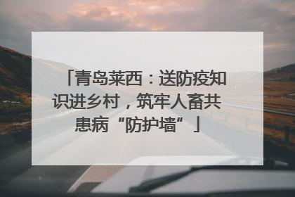 青岛莱西：送防疫知识进乡村，筑牢人畜共患病“防护墙”