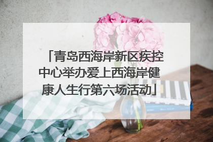 青岛西海岸新区疾控中心举办爱上西海岸健康人生行第六场活动