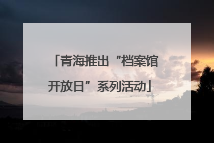 青海推出“档案馆开放日”系列活动