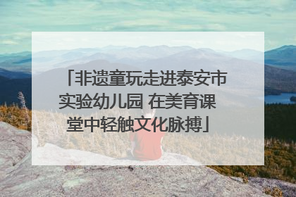 非遗童玩走进泰安市实验幼儿园 在美育课堂中轻触文化脉搏