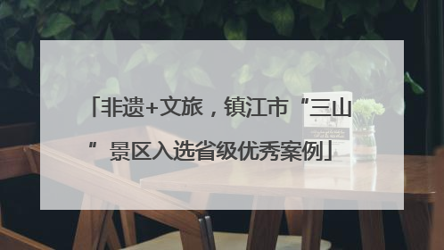非遗+文旅，镇江市“三山”景区入选省级优秀案例