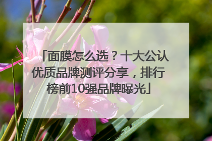 面膜怎么选？十大公认优质品牌测评分享，排行榜前10强品牌曝光