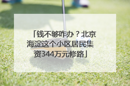 钱不够咋办？北京海淀这个小区居民集资344万元修路
