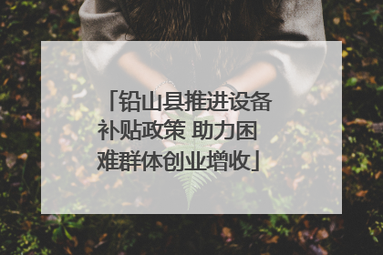 铅山县推进设备补贴政策 助力困难群体创业增收