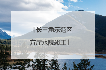 长三角示范区方厅水院竣工