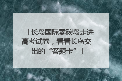 长岛国际零碳岛走进高考试卷，看看长岛交出的“答题卡”