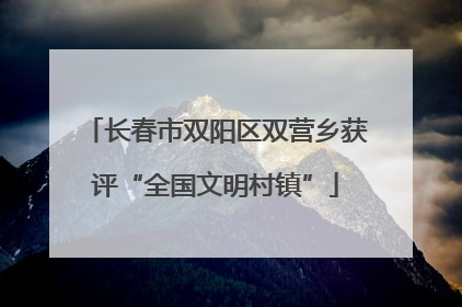 长春市双阳区双营乡获评“全国文明村镇”