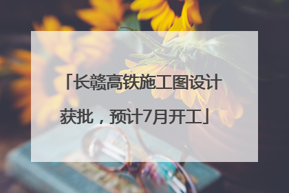 长赣高铁施工图设计获批，预计7月开工
