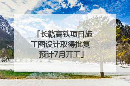 长赣高铁项目施工图设计取得批复 预计7月开工
