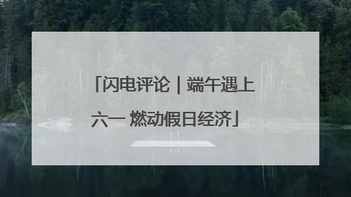 闪电评论｜端午遇上六一 燃动假日经济