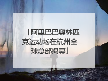 阿里巴巴奥林匹克运动场在杭州全球总部揭幕