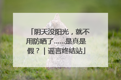 阴天没阳光，就不用防晒了……是真是假？｜谣言终结站