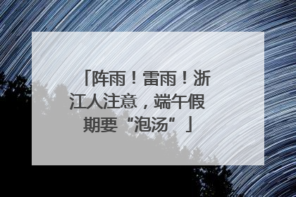 阵雨！雷雨！浙江人注意，端午假期要“泡汤”