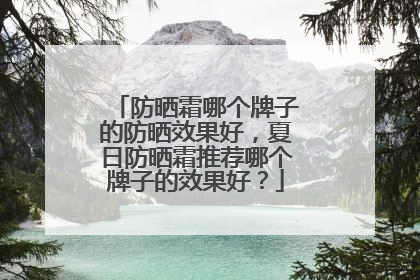 防晒霜哪个牌子的防晒效果好，夏日防晒霜推荐哪个牌子的效果好？