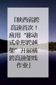 陕西省跨高速首次！应用“移动式伞形跨越架”开展横跨高速架线作业