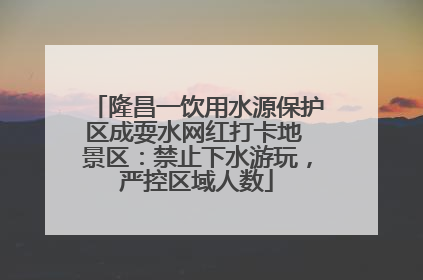 隆昌一饮用水源保护区成耍水网红打卡地 景区：禁止下水游玩，严控区域人数