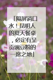 隔屏淌口水！昆明人的夏天餐桌，必定有呈贡豌豆粉的一席之地