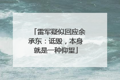 雷军疑似回应余承东：诋毁，本身就是一种仰望
