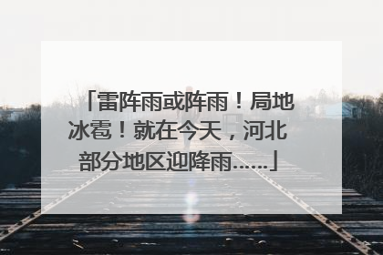 雷阵雨或阵雨！局地冰雹！就在今天，河北部分地区迎降雨……