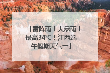 雷阵雨！大暴雨！最高34℃！江西端午假期天气→