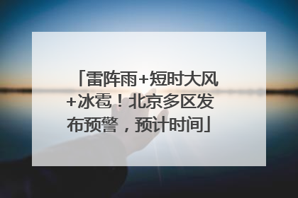 雷阵雨+短时大风+冰雹！北京多区发布预警，预计时间