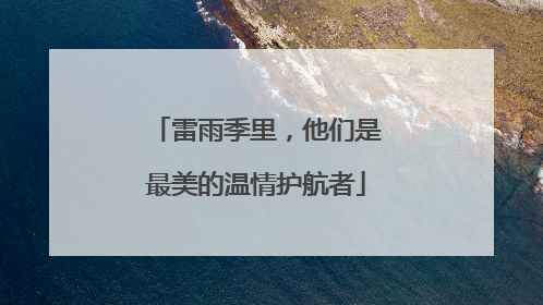 雷雨季里，他们是最美的温情护航者