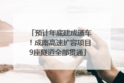 预计年底建成通车！成南高速扩容项目9座隧道全部贯通