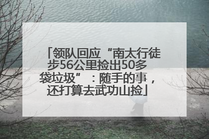 领队回应“南太行徒步56公里捡出50多袋垃圾”：随手的事，还打算去武功山捡