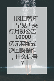 风口智库｜罕见！央行月初公告10000亿元买断式逆回购操作，什么信号？