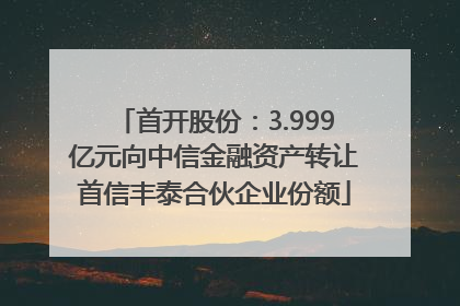 首开股份：3.999亿元向中信金融资产转让首信丰泰合伙企业份额
