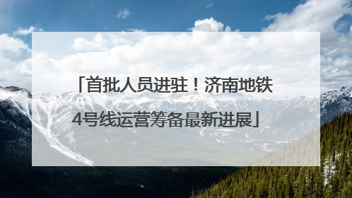 首批人员进驻！济南地铁4号线运营筹备最新进展