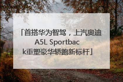 首搭华为智驾，上汽奥迪A5L Sportback重塑豪华轿跑新标杆