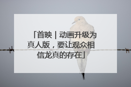 首映｜动画升级为真人版，要让观众相信龙真的存在