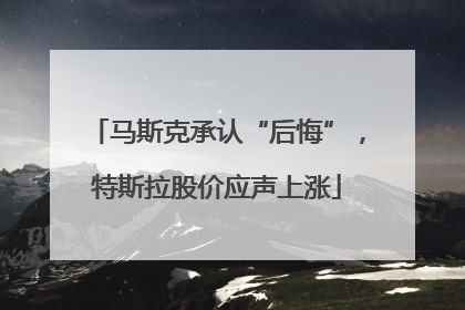马斯克承认“后悔”，特斯拉股价应声上涨