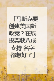马斯克要创建美国新政党？在线投票获八成支持 名字都想好了