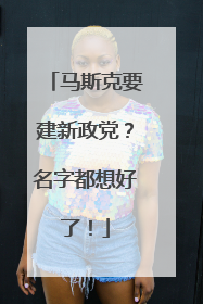 马斯克要建新政党？名字都想好了！
