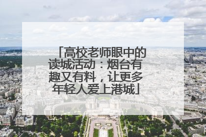 高校老师眼中的读城活动：烟台有趣又有料，让更多年轻人爱上港城