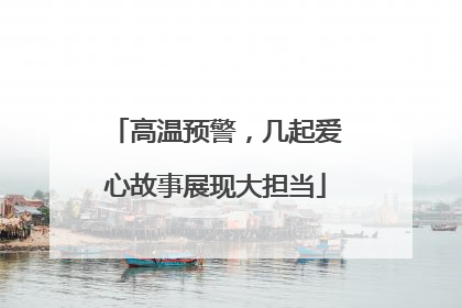 高温预警，几起爱心故事展现大担当