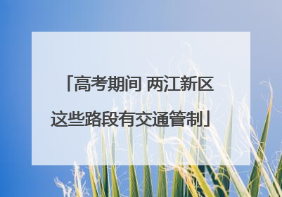 高考期间 两江新区这些路段有交通管制
