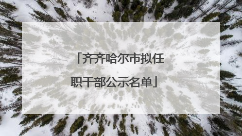 齐齐哈尔市拟任职干部公示名单