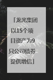 龙光集团以15个项目资产为9只公司债券提供增信